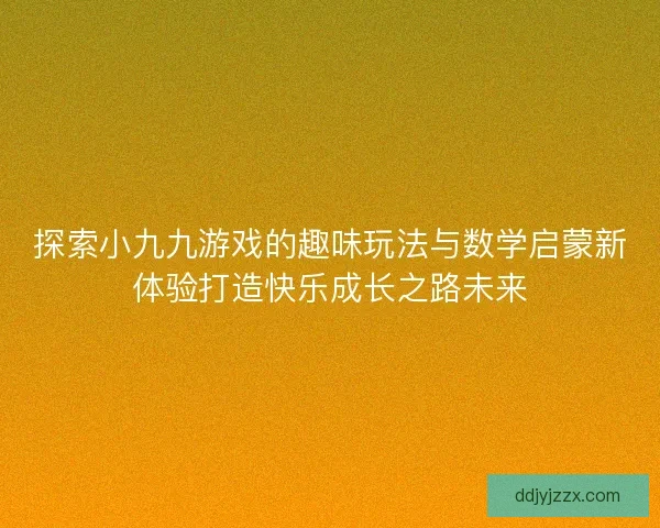 探索小九九游戏的趣味玩法与数学启蒙新体验打造快乐成长之路未来