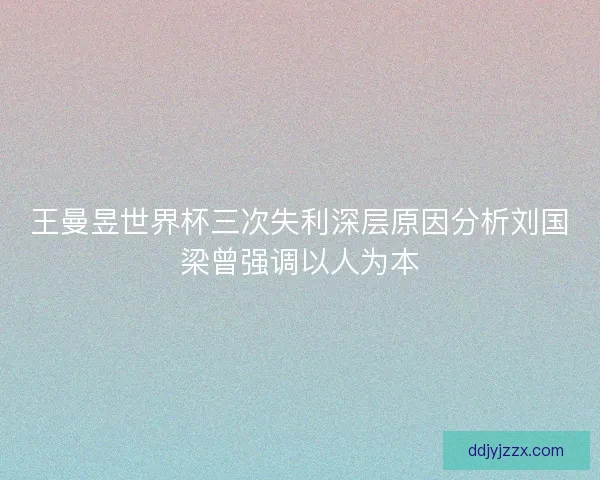 王曼昱世界杯三次失利深层原因分析刘国梁曾强调以人为本
