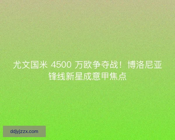 尤文国米 4500 万欧争夺战！博洛尼亚锋线新星成意甲焦点