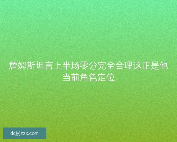 詹姆斯坦言上半场零分完全合理这正是他当前角色定位
