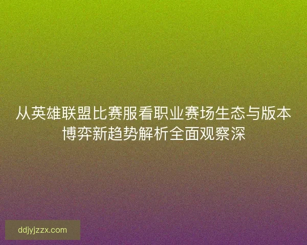 从英雄联盟比赛服看职业赛场生态与版本博弈新趋势解析全面观察深