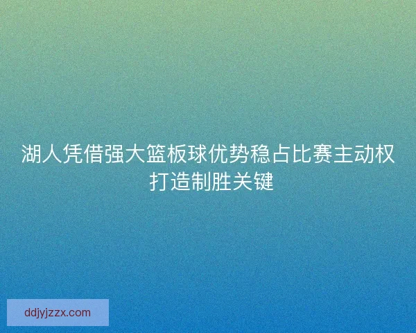 湖人凭借强大篮板球优势稳占比赛主动权 打造制胜关键